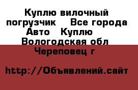 Куплю вилочный погрузчик! - Все города Авто » Куплю   . Вологодская обл.,Череповец г.